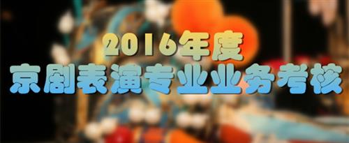 操逼视频试看国家京剧院2016年度京剧表演专业业务考...